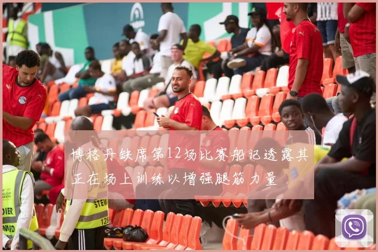 博格丹缺席第12场比赛船记透露其正在场上训练以增强腿筋力量