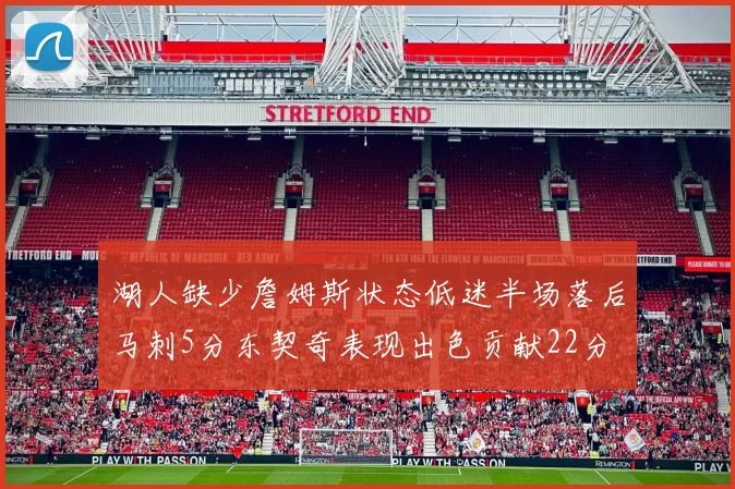 湖人缺少詹姆斯状态低迷半场落后马刺5分东契奇表现出色贡献22分