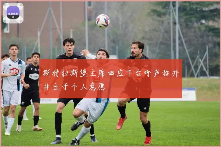 斯特拉斯堡主席回应下台呼声称并非出于个人意愿