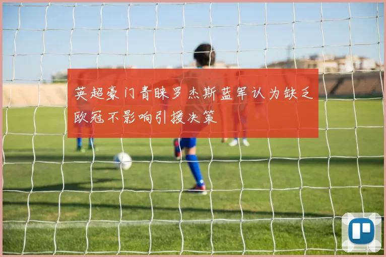 英超豪门青睐罗杰斯蓝军认为缺乏欧冠不影响引援决策